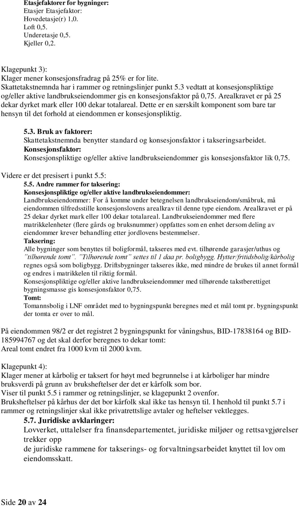 Arealkravet er på 25 dekar dyrket mark eller 100 dekar totalareal. Dette er en særskilt komponent som bare tar hensyn til det forhold at eiendommen er konsesjonspliktig. 5.3.