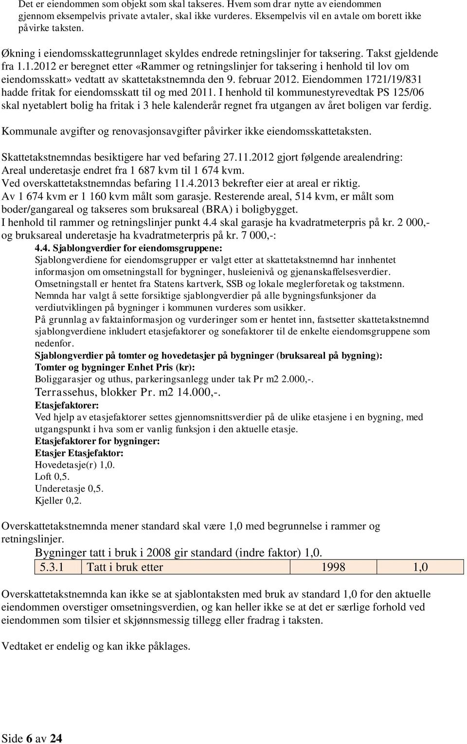 1.2012 er beregnet etter «Rammer og retningslinjer for taksering i henhold til lov om eiendomsskatt» vedtatt av skattetakstnemnda den 9. februar 2012.