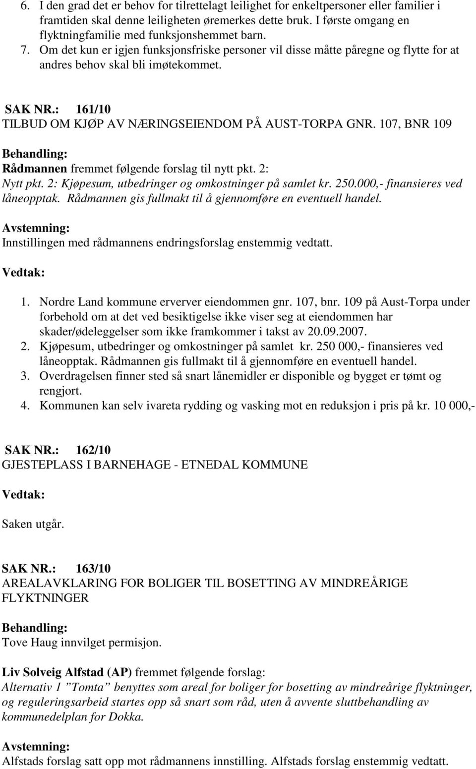 : 161/10 TILBUD OM KJØP AV NÆRINGSEIENDOM PÅ AUST-TORPA GNR. 107, BNR 109 Rådmannen fremmet følgende forslag til nytt pkt. 2: Nytt pkt. 2: Kjøpesum, utbedringer og omkostninger på samlet kr. 250.