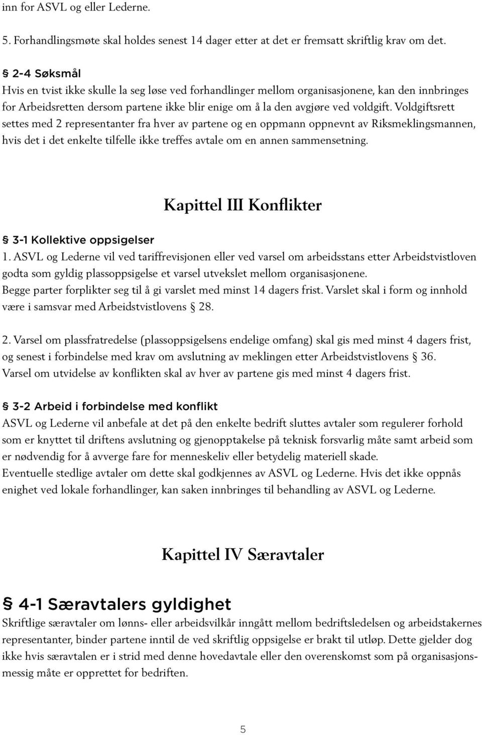 Voldgiftsrett settes med 2 representanter fra hver av partene og en oppmann oppnevnt av Riksmeklingsmannen, hvis det i det enkelte tilfelle ikke treffes avtale om en annen sammensetning.