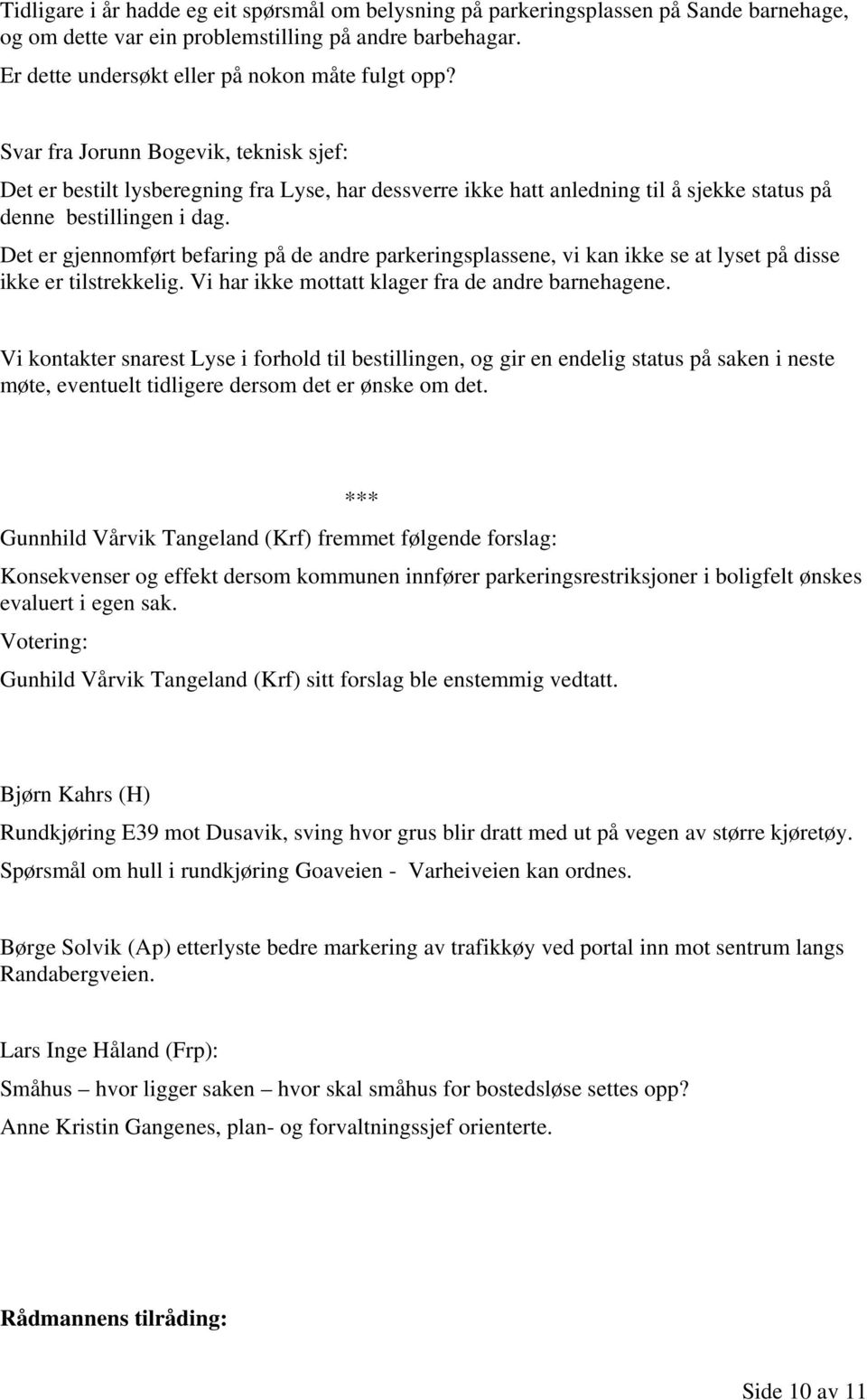 Det er gjennomført befaring på de andre parkeringsplassene, vi kan ikke se at lyset på disse ikke er tilstrekkelig. Vi har ikke mottatt klager fra de andre barnehagene.