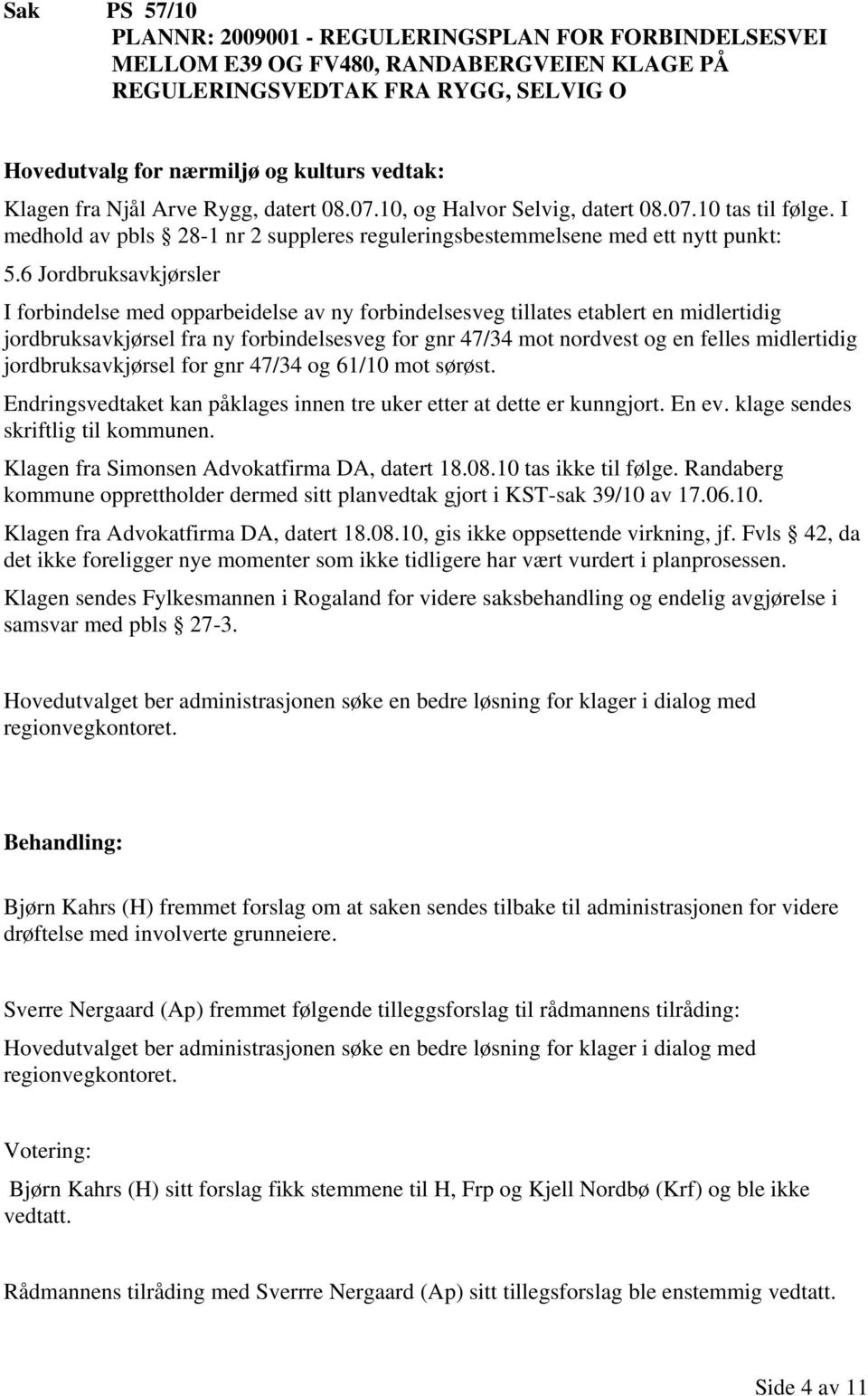 6 Jordbruksavkjørsler I forbindelse med opparbeidelse av ny forbindelsesveg tillates etablert en midlertidig jordbruksavkjørsel fra ny forbindelsesveg for gnr 47/34 mot nordvest og en felles