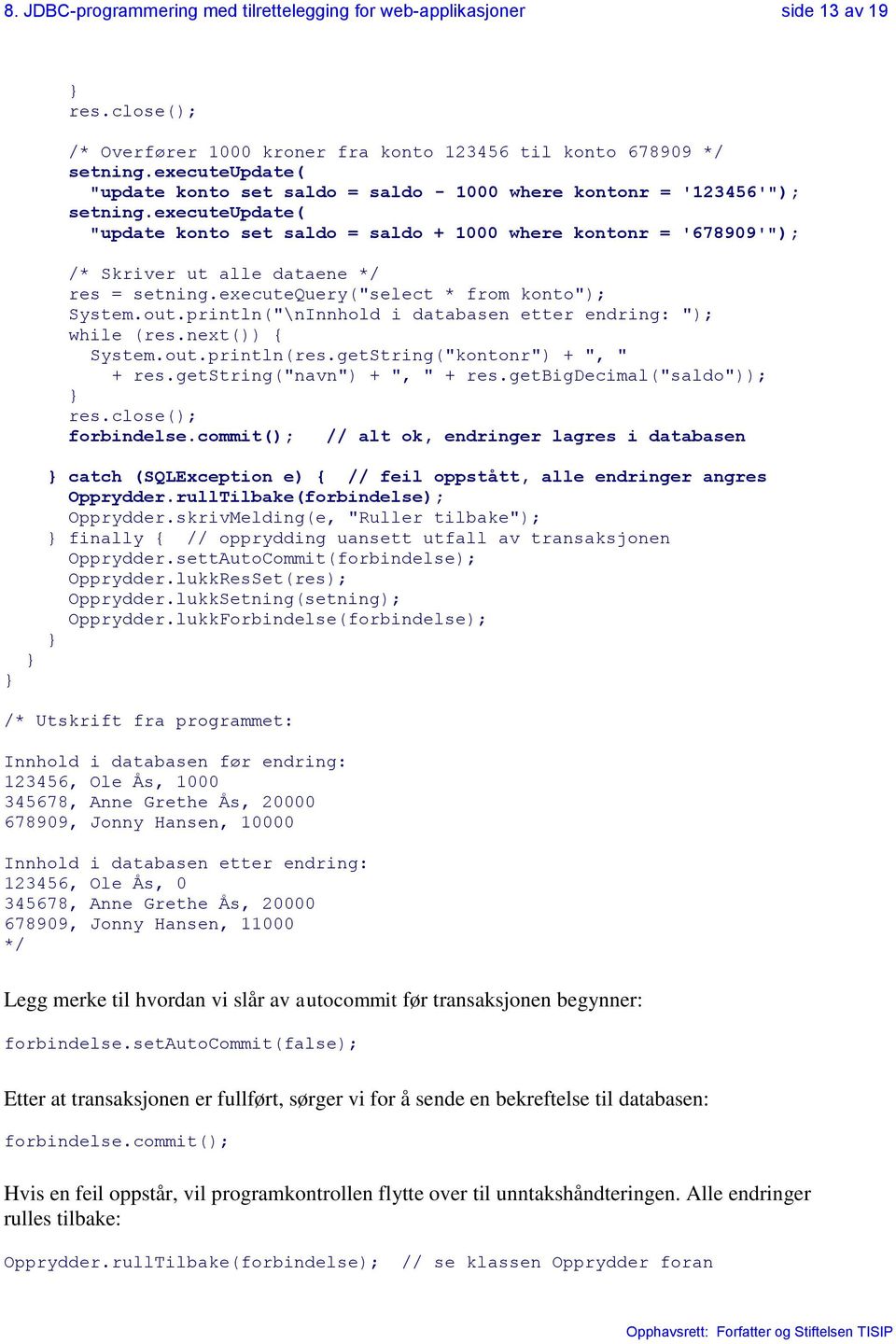 executeupdate( "update konto set saldo = saldo + 1000 where kontonr = '678909'"); /* Skriver ut alle dataene res = setning.executequery("select * from konto"); System.out.