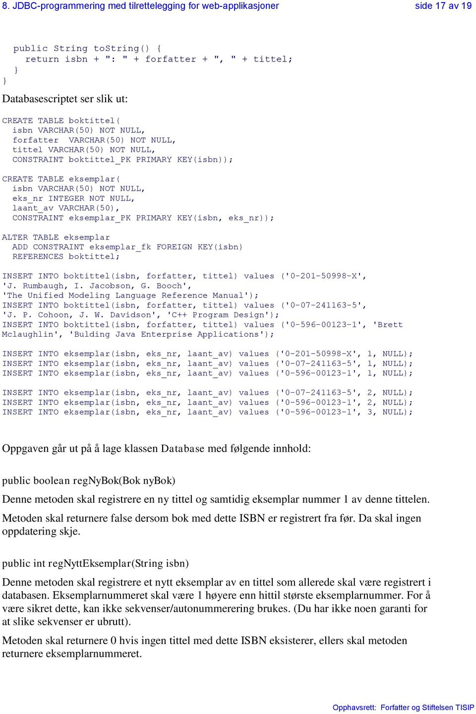 eks_nr INTEGER NOT NULL, laant_av VARCHAR(50), CONSTRAINT eksemplar_pk PRIMARY KEY(isbn, eks_nr)); ALTER TABLE eksemplar ADD CONSTRAINT eksemplar_fk FOREIGN KEY(isbn) REFERENCES boktittel; INSERT