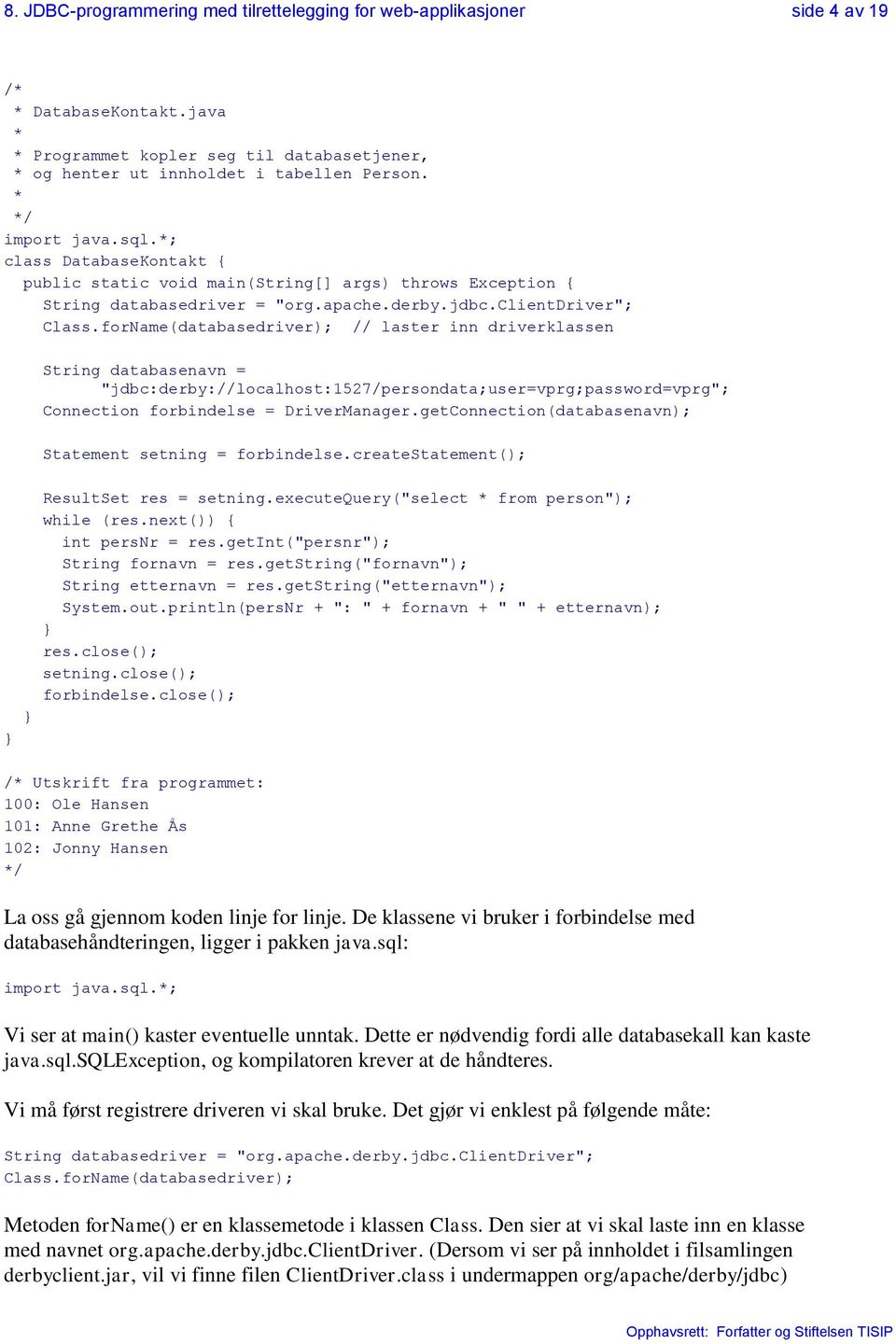 forName(databasedriver); // laster inn driverklassen String databasenavn = "jdbc:derby://localhost:1527/persondata;user=vprg;password=vprg"; Connection forbindelse = DriverManager.