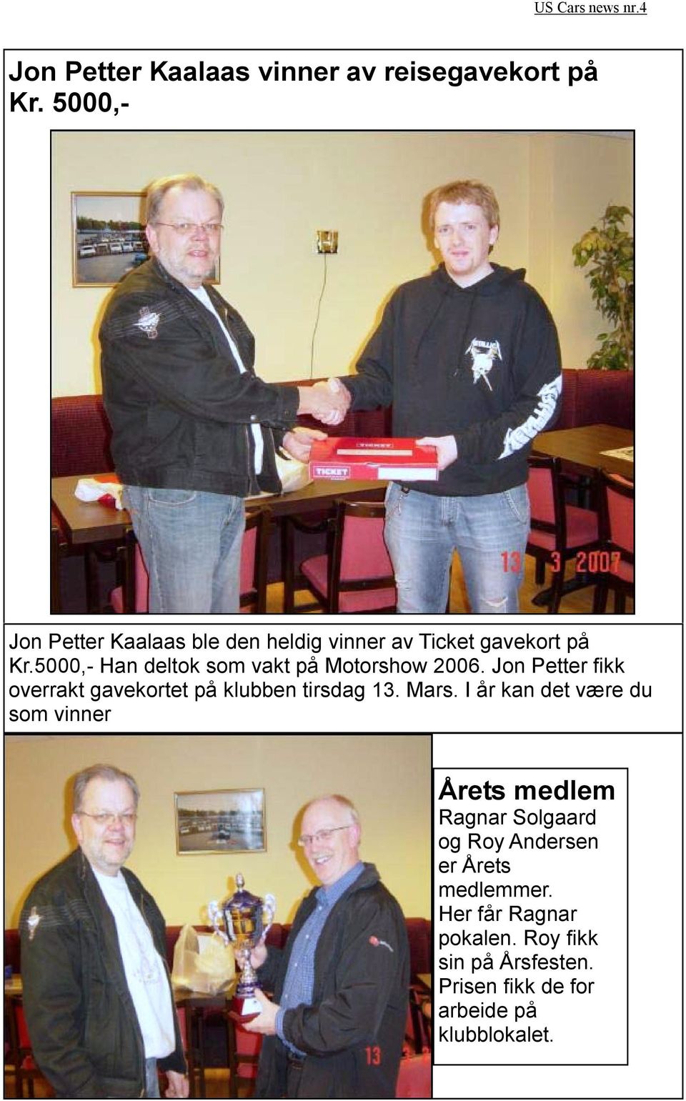 5000,- Han deltok som vakt på Motorshow 2006. Jon Petter fikk overrakt gavekortet på klubben tirsdag 13.