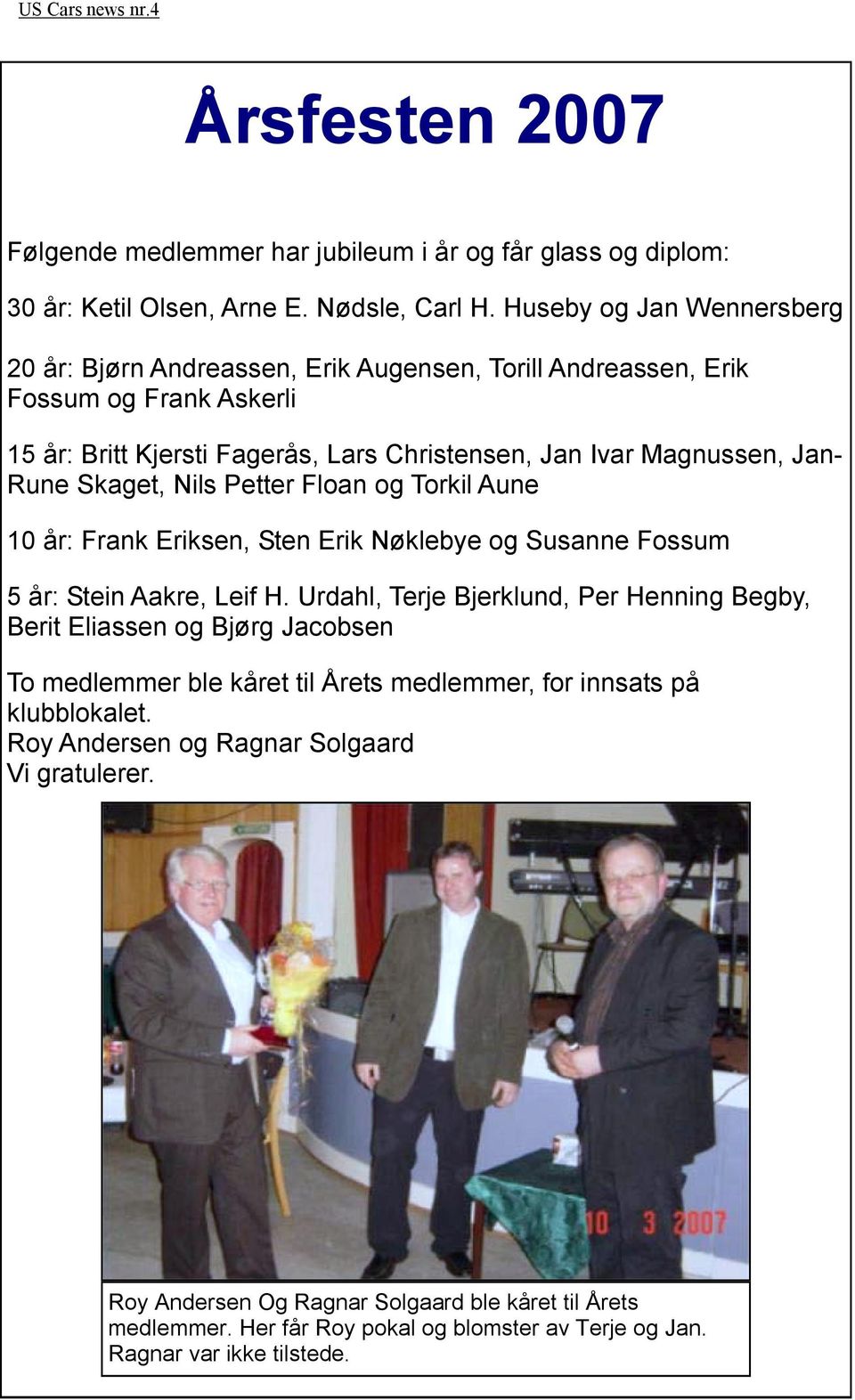 Skaget, Nils Petter Floan og Torkil Aune 10 år: Frank Eriksen, Sten Erik Nøklebye og Susanne Fossum 5 år: Stein Aakre, Leif H.