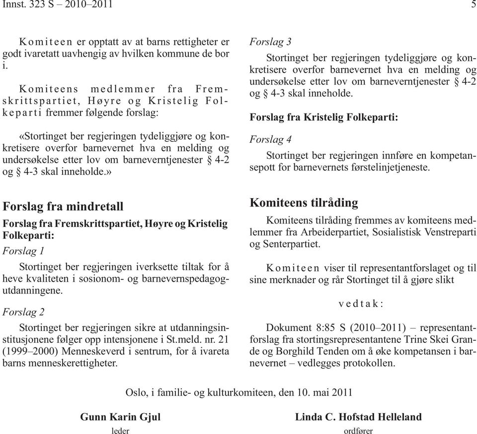 inneholde.» Forslag 3 Stortinget ber regjeringen tydeliggjøre og konkretisere overfor barnevernet hva en melding og undersøkelse etter lov om barneverntjenester 4-2 og 4-3 skal inneholde.