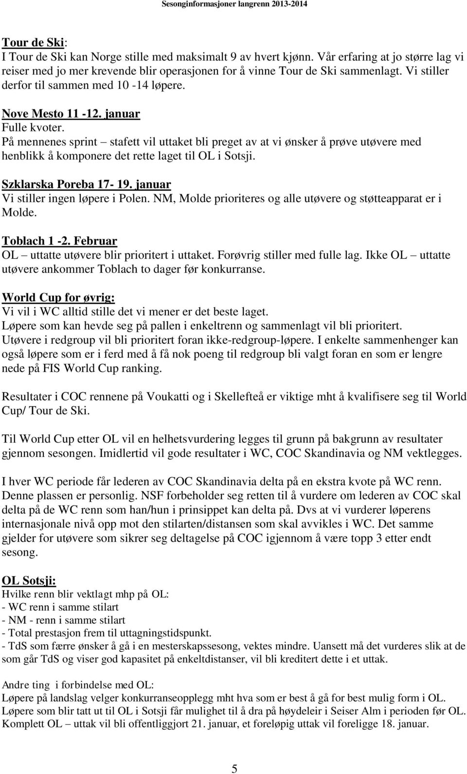 På mennenes sprint stafett vil uttaket bli preget av at vi ønsker å prøve utøvere med henblikk å komponere det rette laget til OL i Sotsji. Szklarska Poreba 17-19.