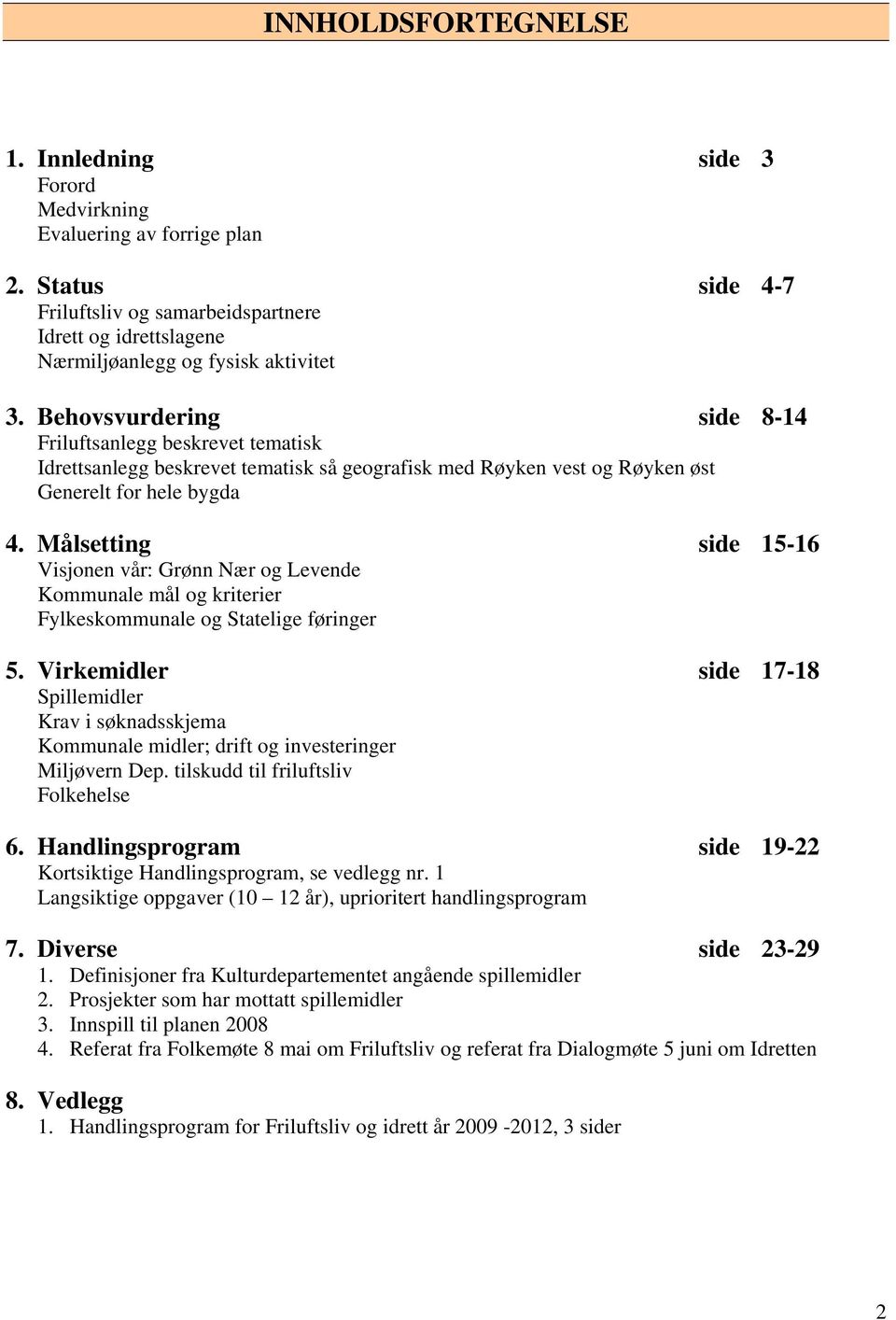 Behovsvurdering side 8-14 Friluftsanlegg beskrevet tematisk Idrettsanlegg beskrevet tematisk så geografisk med Røyken vest og Røyken øst Generelt for hele bygda 4.