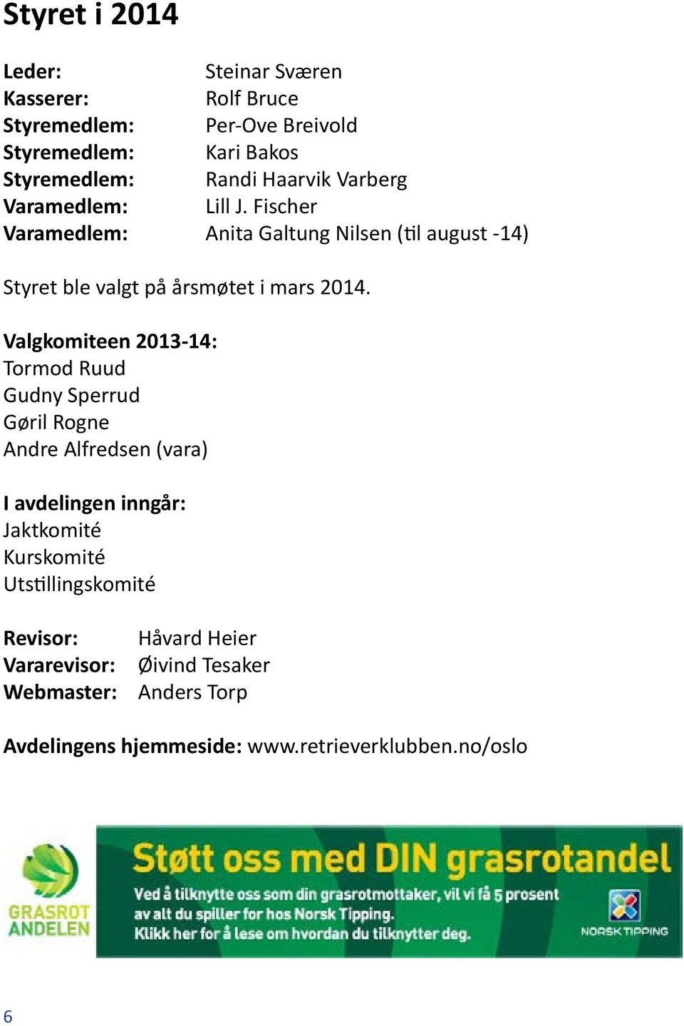 Valgkomiteen 2013-14: Tormod Ruud Gudny Sperrud Gøril Rogne Andre Alfredsen (vara) I avdelingen inngår: Jaktkomité Kurskomité