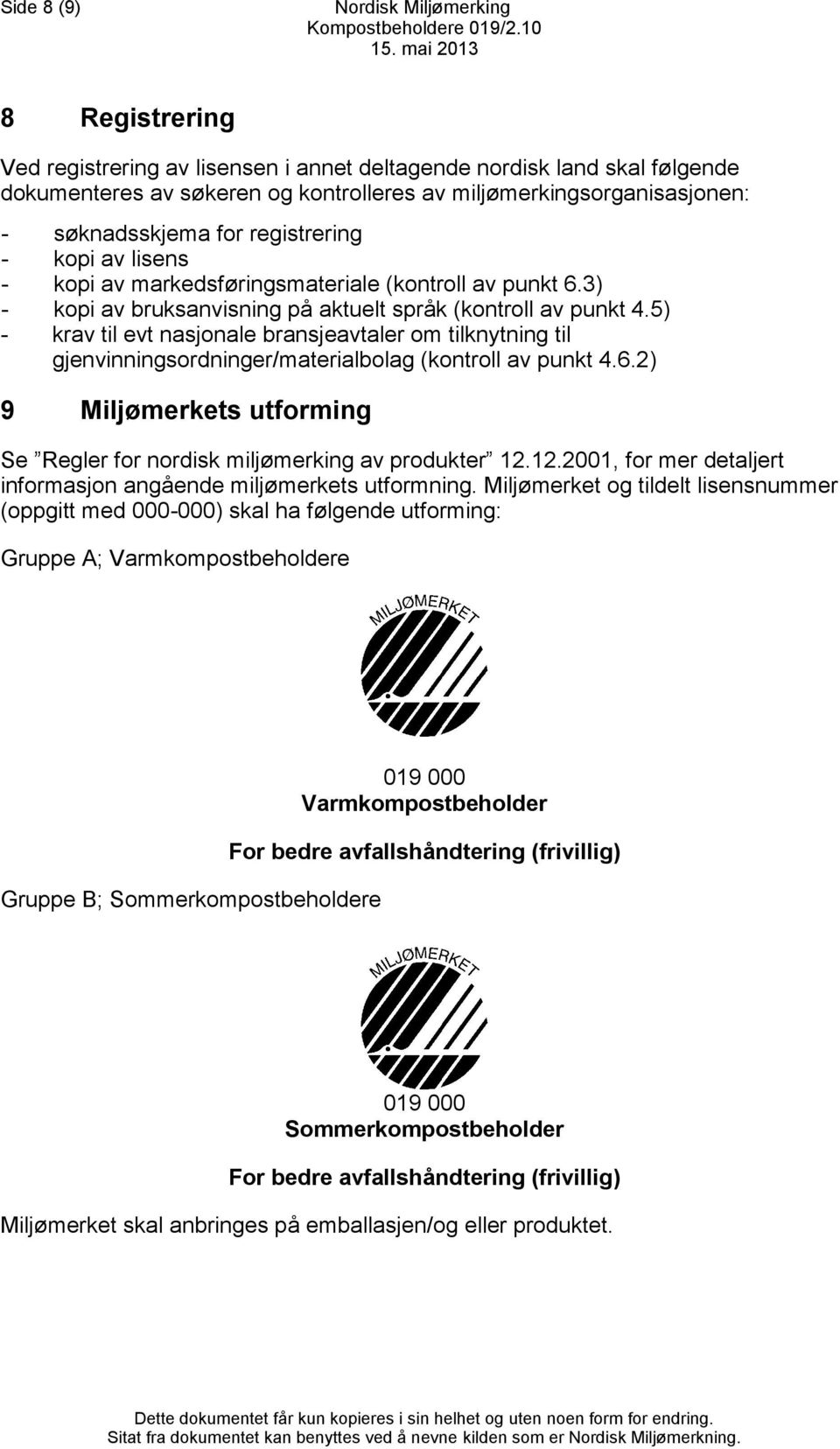 5) - krav til evt nasjonale bransjeavtaler om tilknytning til gjenvinningsordninger/materialbolag (kontroll av punkt 4.6.2) 9 Miljømerkets utforming Se Regler for nordisk miljømerking av produkter 12.