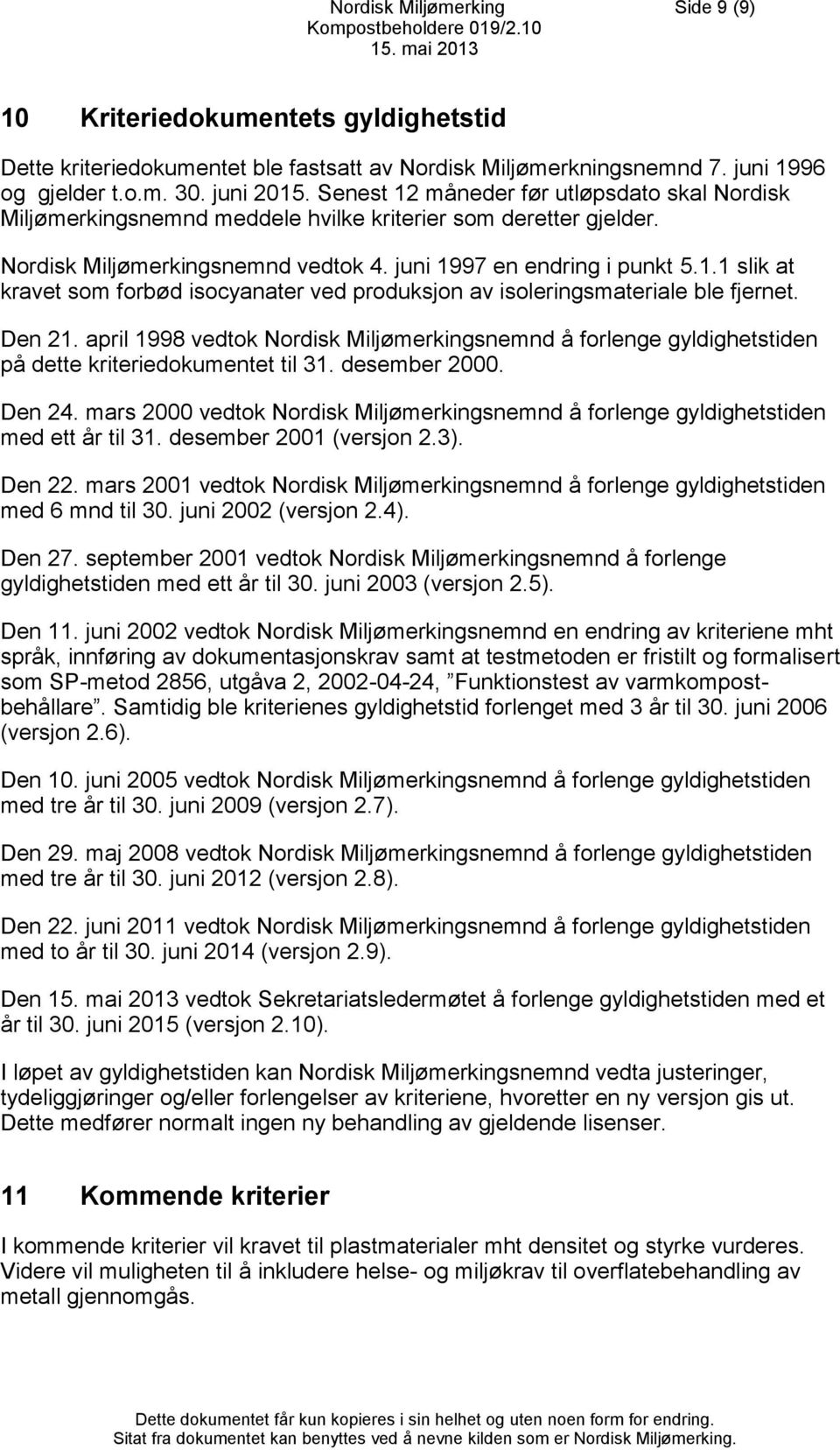 Den 21. april 1998 vedtok Nordisk Miljømerkingsnemnd å forlenge gyldighetstiden på dette kriteriedokumentet til 31. desember 2000. Den 24.
