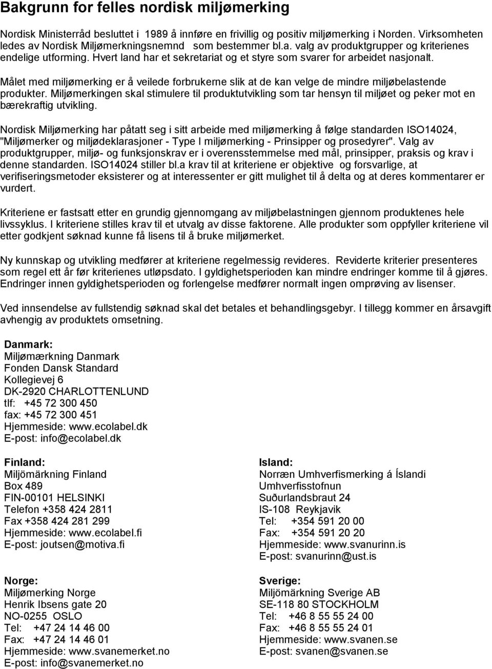 Hvert land har et sekretariat og et styre som svarer for arbeidet nasjonalt. Målet med miljømerking er å veilede forbrukerne slik at de kan velge de mindre miljøbelastende produkter.