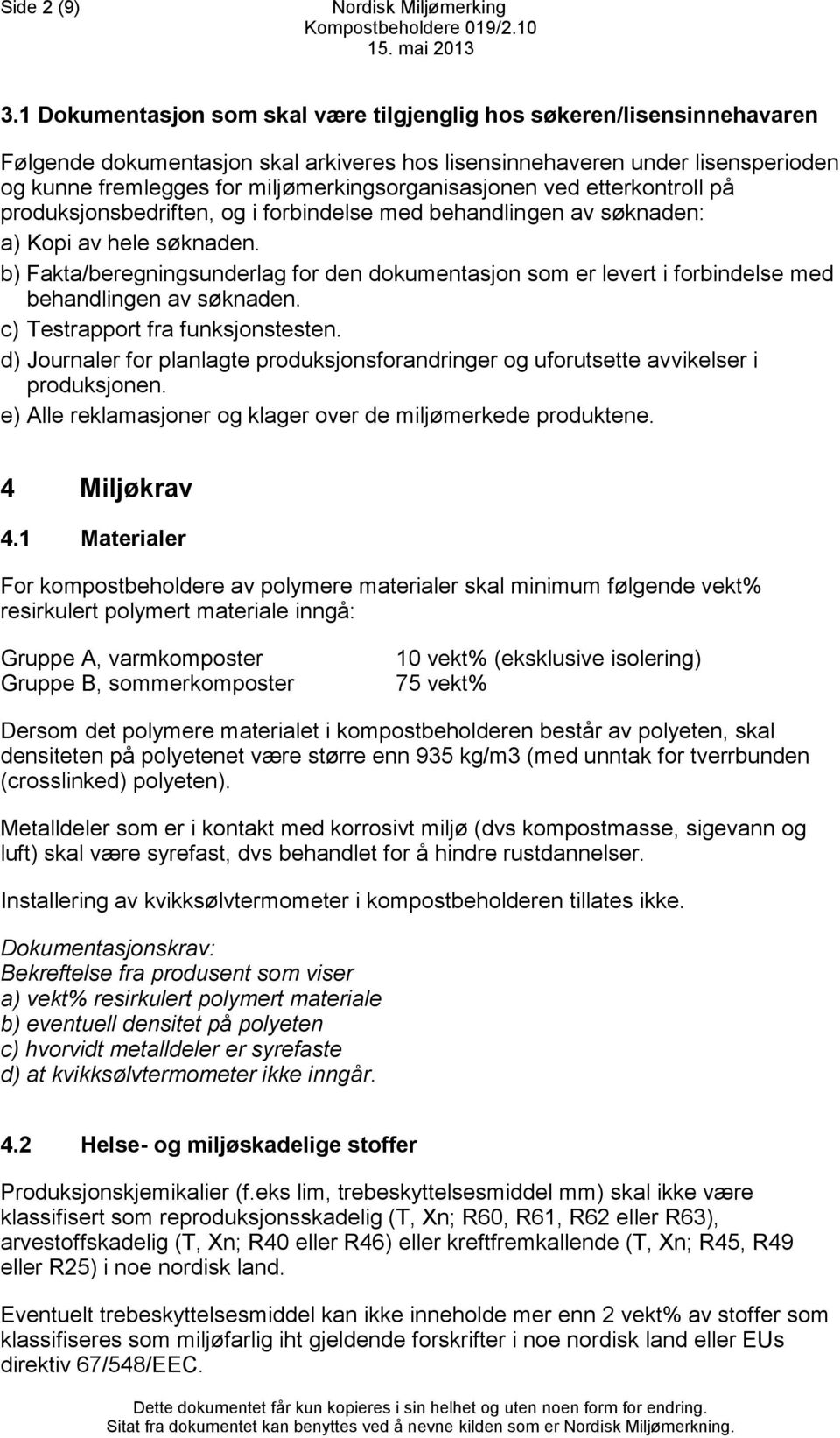 miljømerkingsorganisasjonen ved etterkontroll på produksjonsbedriften, og i forbindelse med behandlingen av søknaden: a) Kopi av hele søknaden.