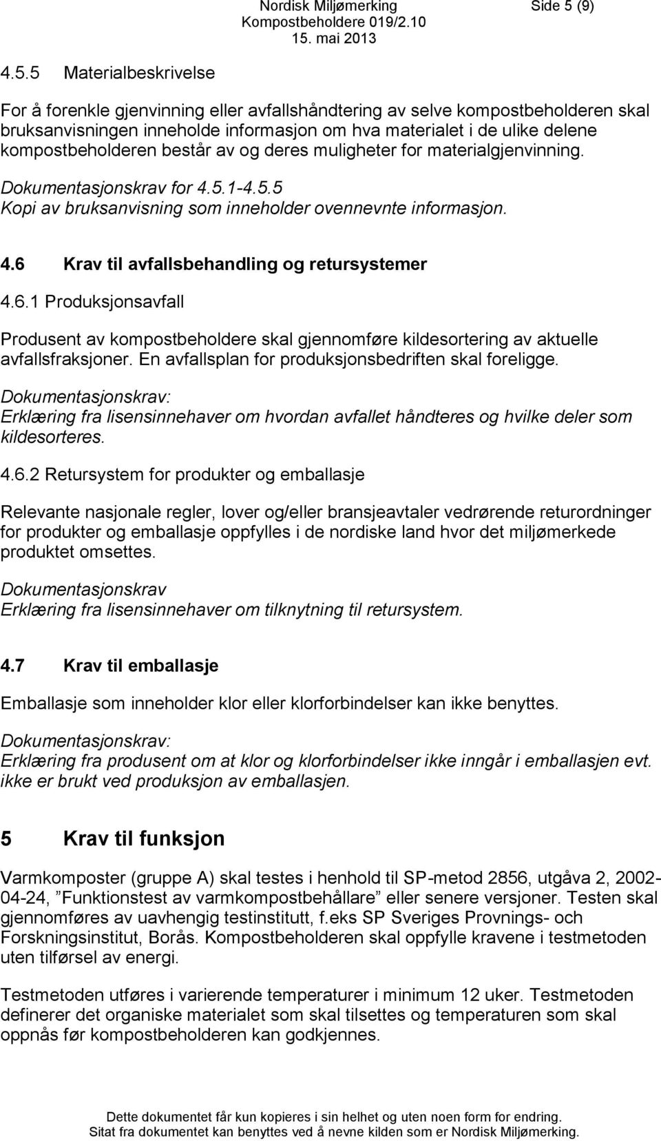 5 Materialbeskrivelse For å forenkle gjenvinning eller avfallshåndtering av selve kompostbeholderen skal bruksanvisningen inneholde informasjon om hva materialet i de ulike delene kompostbeholderen