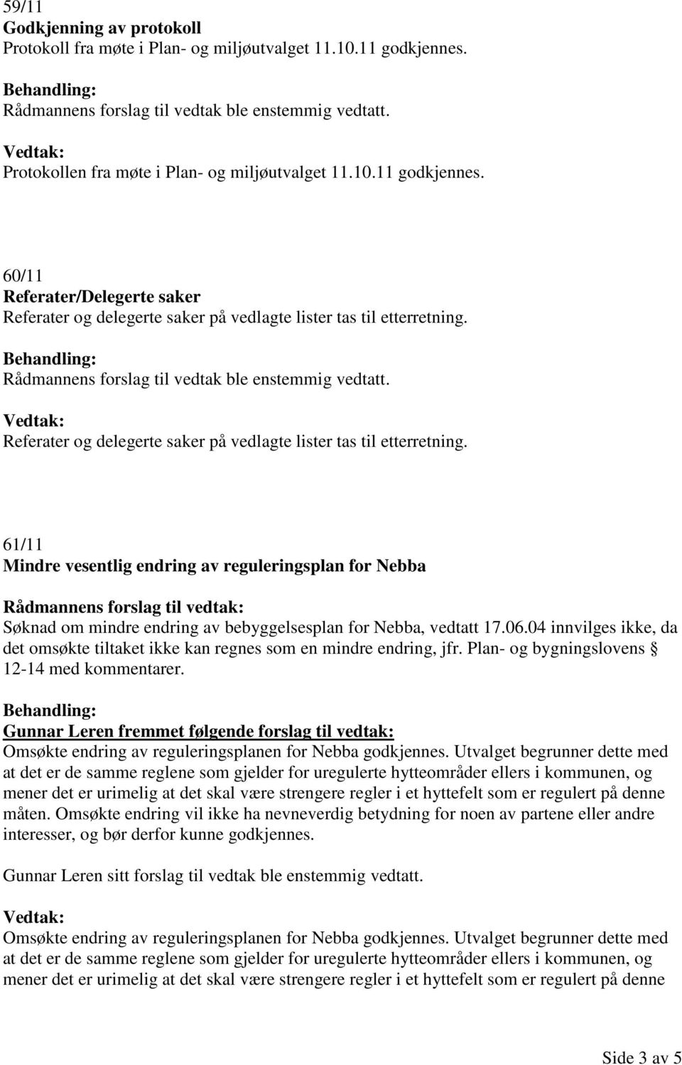 04 innvilges ikke, da det omsøkte tiltaket ikke kan regnes som en mindre endring, jfr. Plan- og bygningslovens 12-14 med kommentarer.