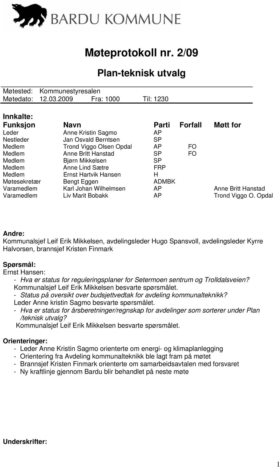 FO Medlem Bjørn Mikkelsen SP Medlem Anne Lind Sætre FRP Medlem Ernst Hartvik Hansen H Møtesekretær Bengt Eggen ADMBK Varamedlem Karl Johan Wilhelmsen AP Anne Britt Hanstad Varamedlem Liv Marit Bobakk