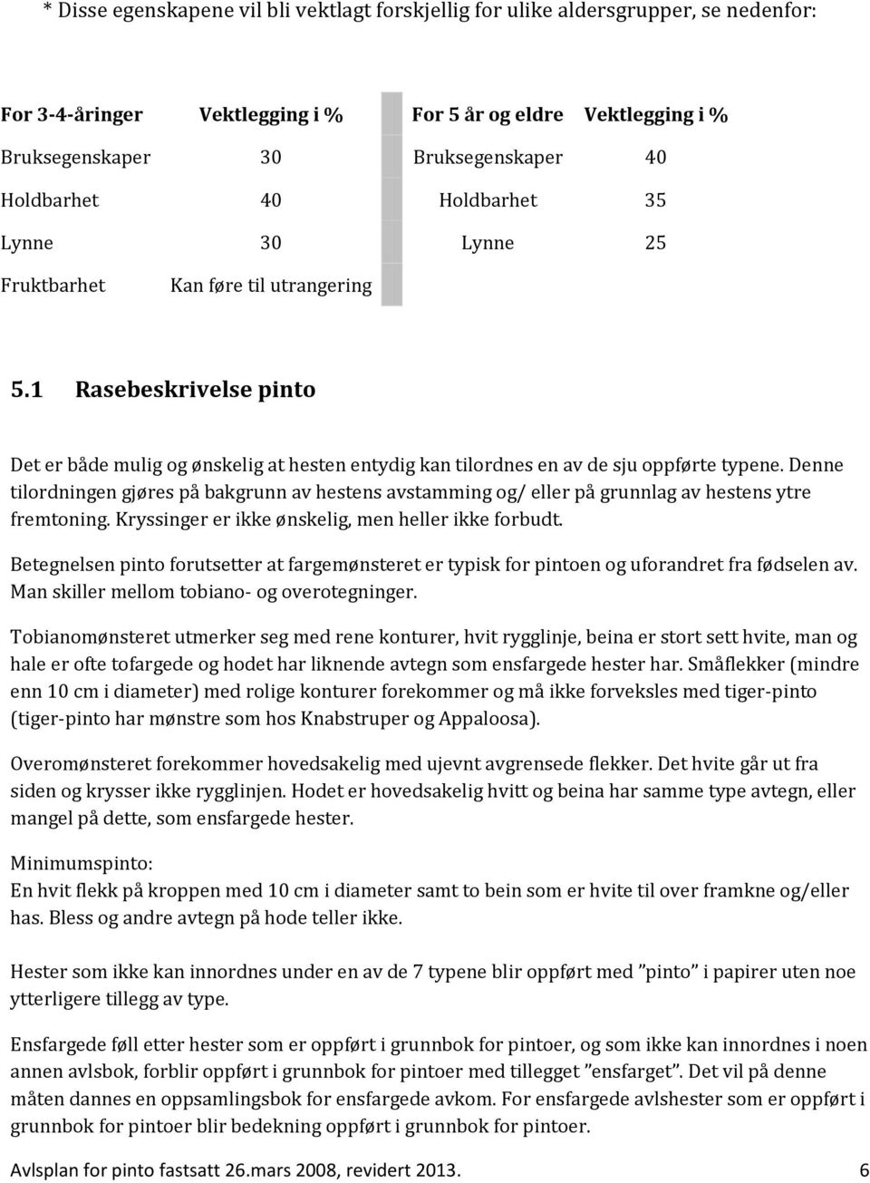 Denne tilordningen gjøres på bakgrunn av hestens avstamming og/ eller på grunnlag av hestens ytre fremtoning. Kryssinger er ikke ønskelig, men heller ikke forbudt.