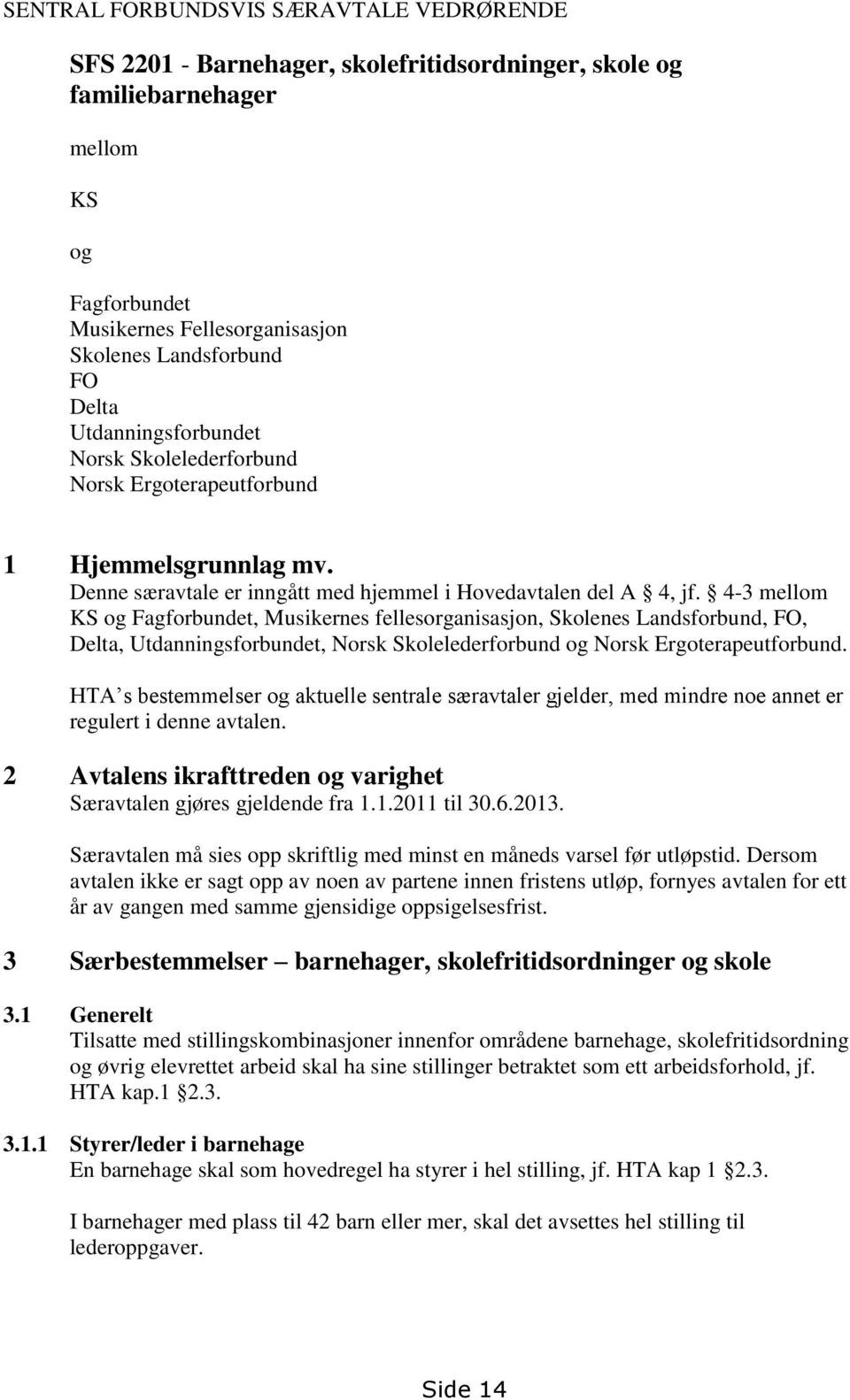 4-3 mellom KS og Fagforbundet, Musikernes fellesorganisasjon, Skolenes Landsforbund, FO, Delta, Utdanningsforbundet, Norsk Skolelederforbund og Norsk Ergoterapeutforbund.