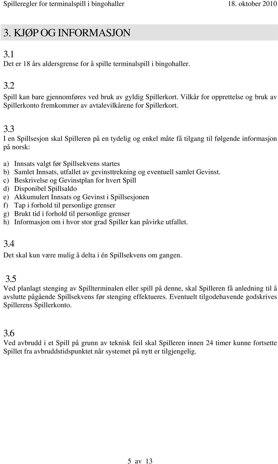 3 I en Spillsesjon skal Spilleren på en tydelig og enkel måte få tilgang til følgende informasjon på norsk: a) Innsats valgt før Spillsekvens startes b) Samlet Innsats, utfallet av gevinsttrekning og