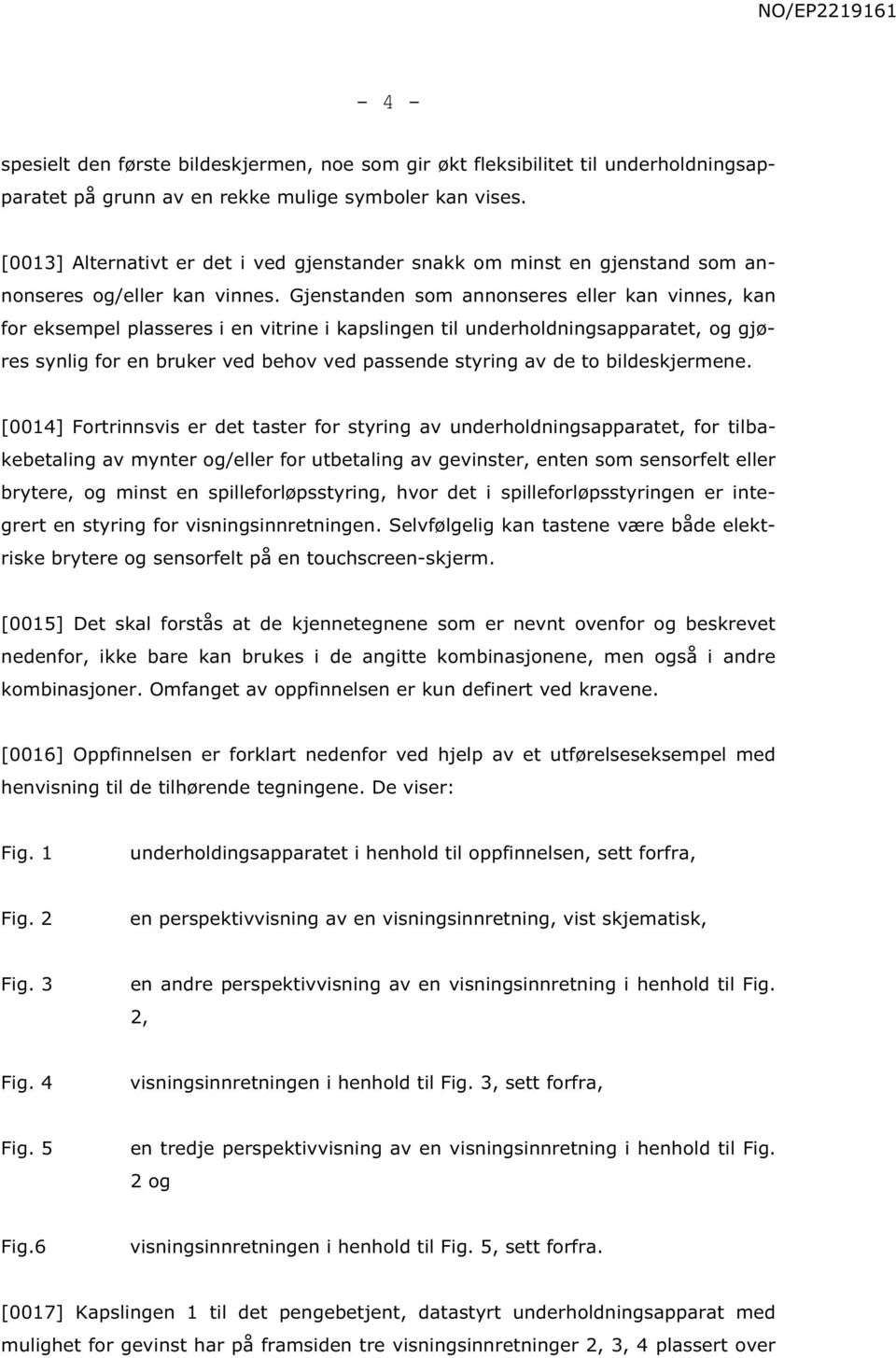 Gjenstanden som annonseres eller kan vinnes, kan for eksempel plasseres i en vitrine i kapslingen til underholdningsapparatet, og gjøres synlig for en bruker ved behov ved passende styring av de to