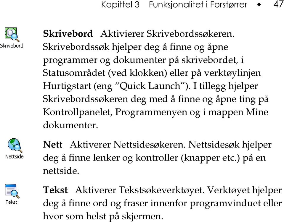 Quick Launch ). I tillegg hjelper Skrivebordssøkeren deg med å finne og åpne ting på Kontrollpanelet, Programmenyen og i mappen Mine dokumenter.