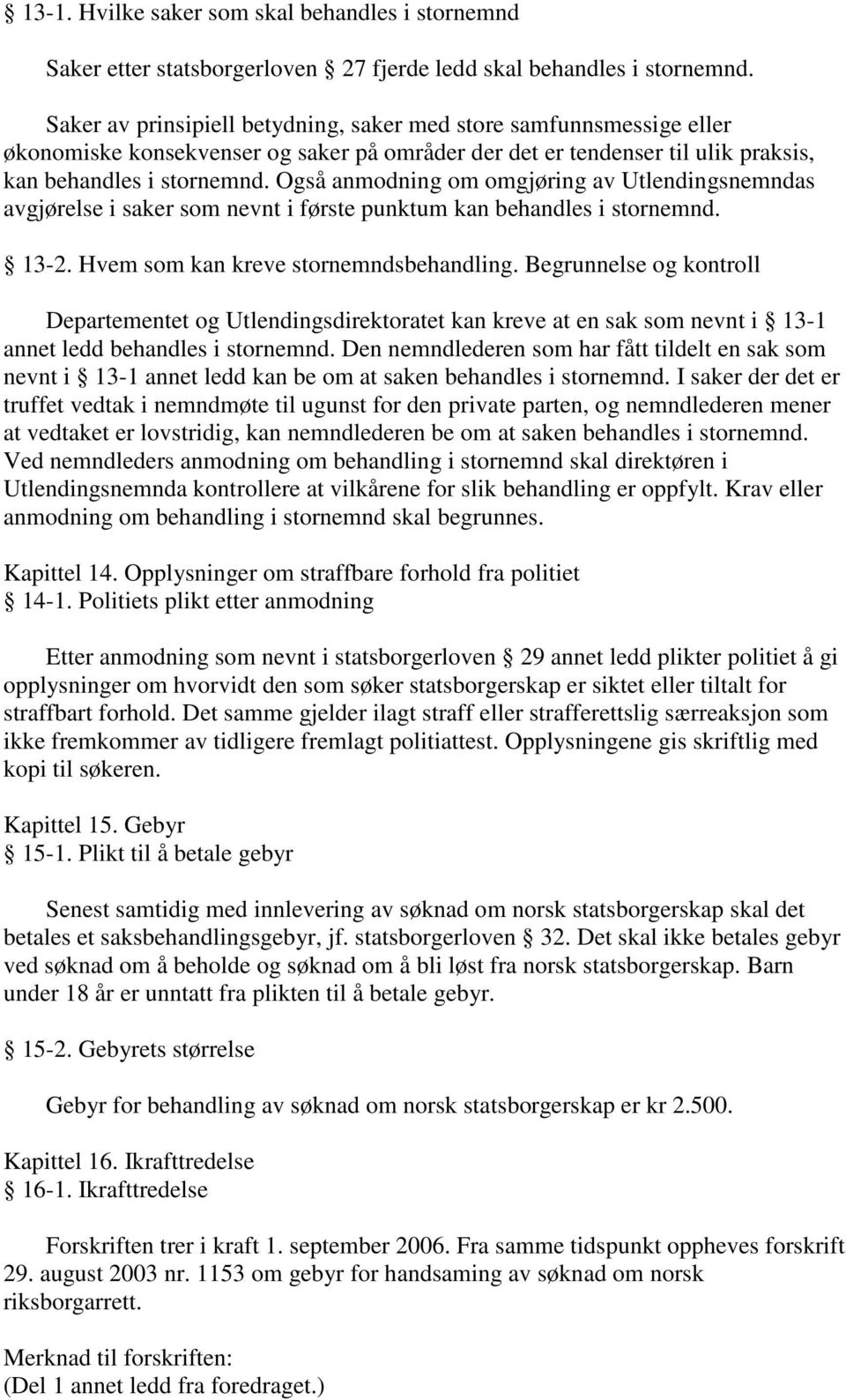 Også anmodning om omgjøring av Utlendingsnemndas avgjørelse i saker som nevnt i første punktum kan behandles i stornemnd. 13-2. Hvem som kan kreve stornemndsbehandling.