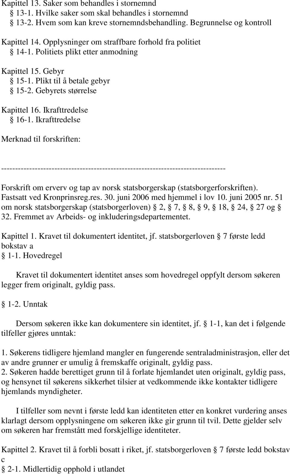 Ikrafttredelse Merknad til forskriften: -------------------------------------------------------------------------------- Forskrift om erverv og tap av norsk statsborgerskap (statsborgerforskriften).