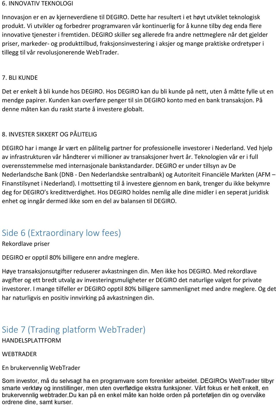 skiller seg allerede fra andre nettmeglere når det gjelder priser, markeder- og produkttilbud, fraksjonsinvestering i aksjer og mange praktiske ordretyper i tillegg til vår revolusjonerende WebTrader.