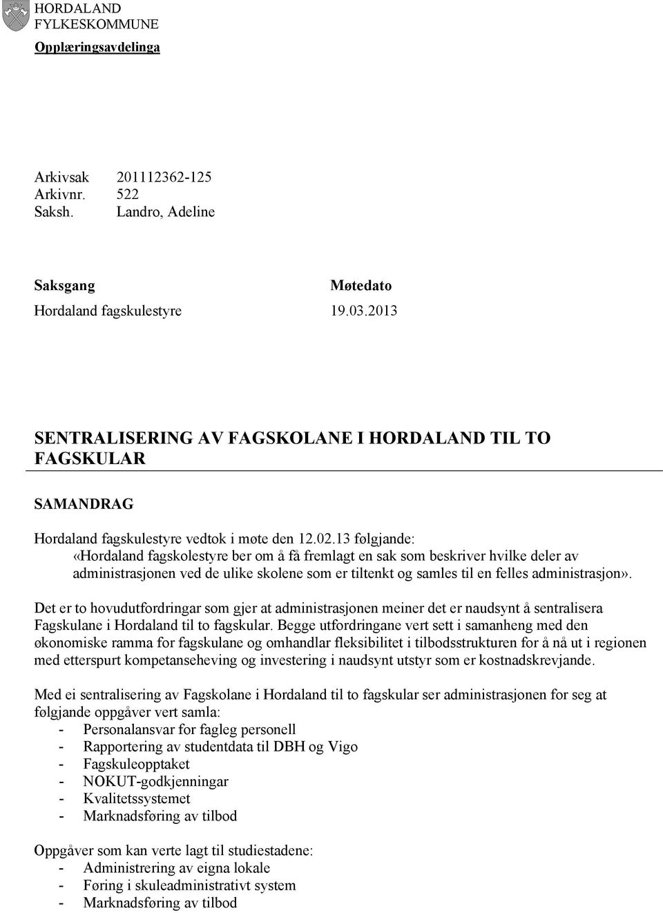 13 følgjande: «Hordaland fagskolestyre ber om å få fremlagt en sak som beskriver hvilke deler av administrasjonen ved de ulike skolene som er tiltenkt og samles til en felles administrasjon».