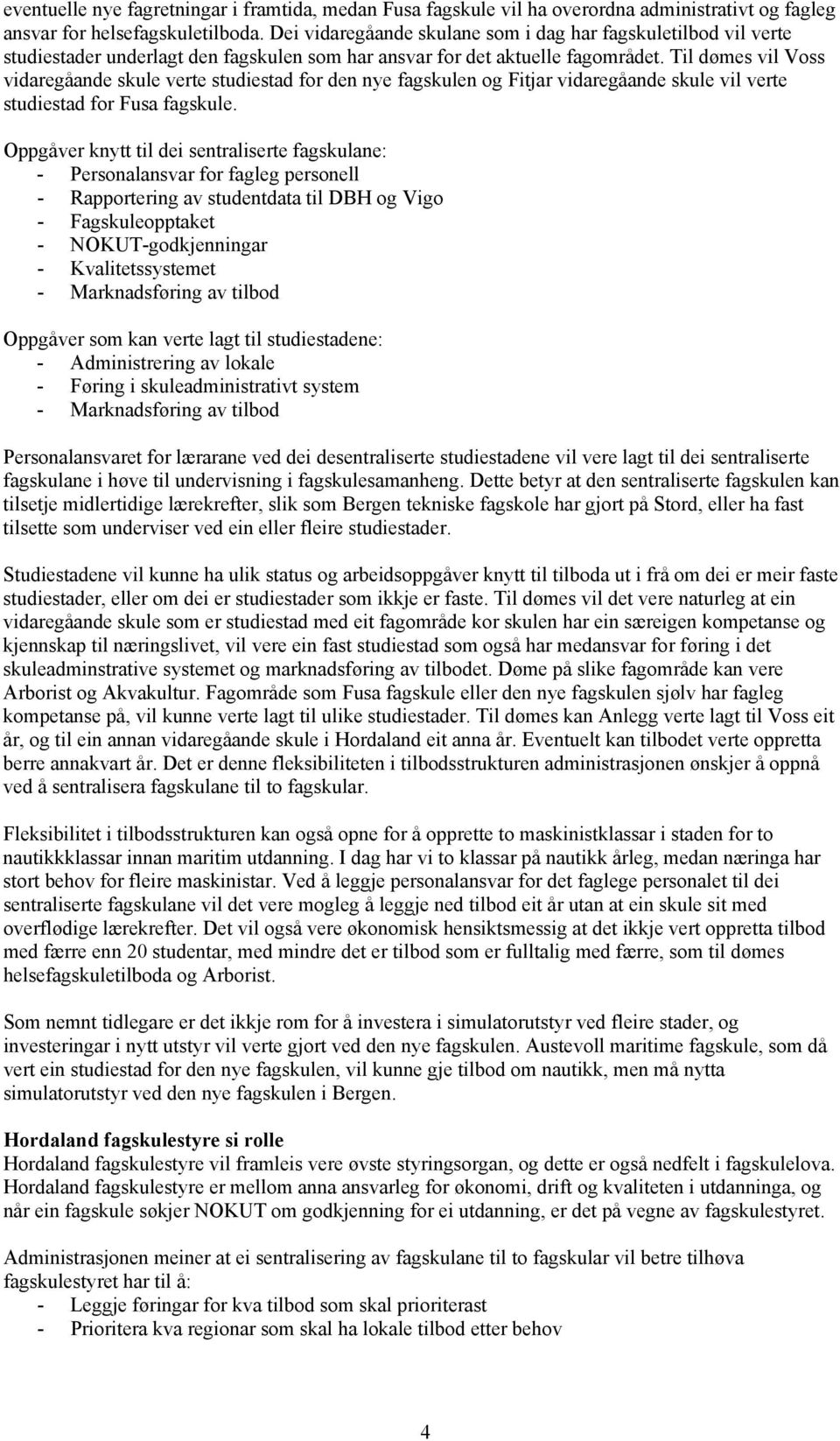 Til dømes vil Voss vidaregåande skule verte studiestad for den nye fagskulen og Fitjar vidaregåande skule vil verte studiestad for Fusa fagskule.