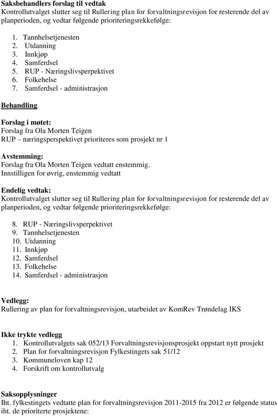 Innstilligen for øvrig, enstemmig vedtatt Endelig vedtak: 8. RUP - Næringslivsperpektivet 9. Tannhelsetjenesten 10. Utdanning 11. Innkjøp 12. Samferdsel 13. Folkehelse 14.