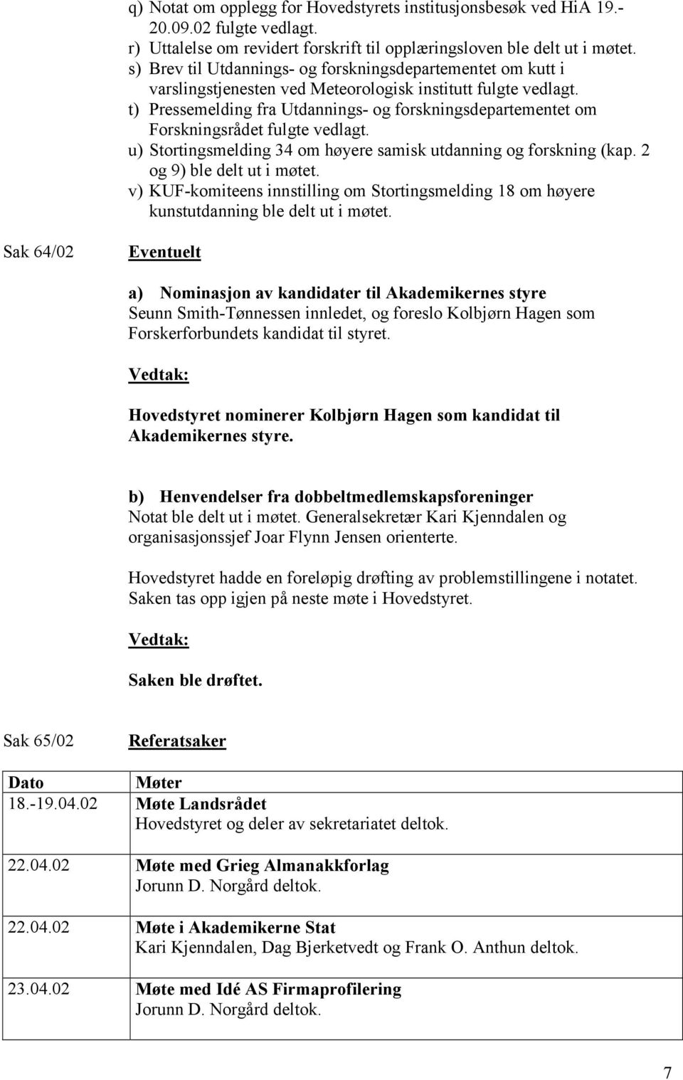 t) Pressemelding fra Utdannings- og forskningsdepartementet om Forskningsrådet fulgte vedlagt. u) Stortingsmelding 34 om høyere samisk utdanning og forskning (kap. 2 og 9) ble delt ut i møtet.