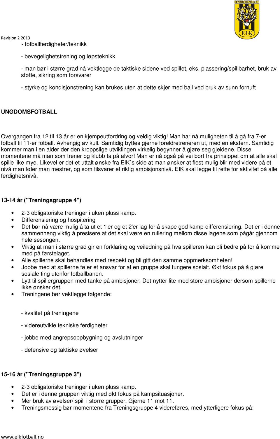 er en kjempeutfordring og veldig viktig! Man har nå muligheten til å gå fra 7-er fotball til 11-er fotball. Avhengig av kull. Samtidig byttes gjerne foreldretreneren ut, med en ekstern.