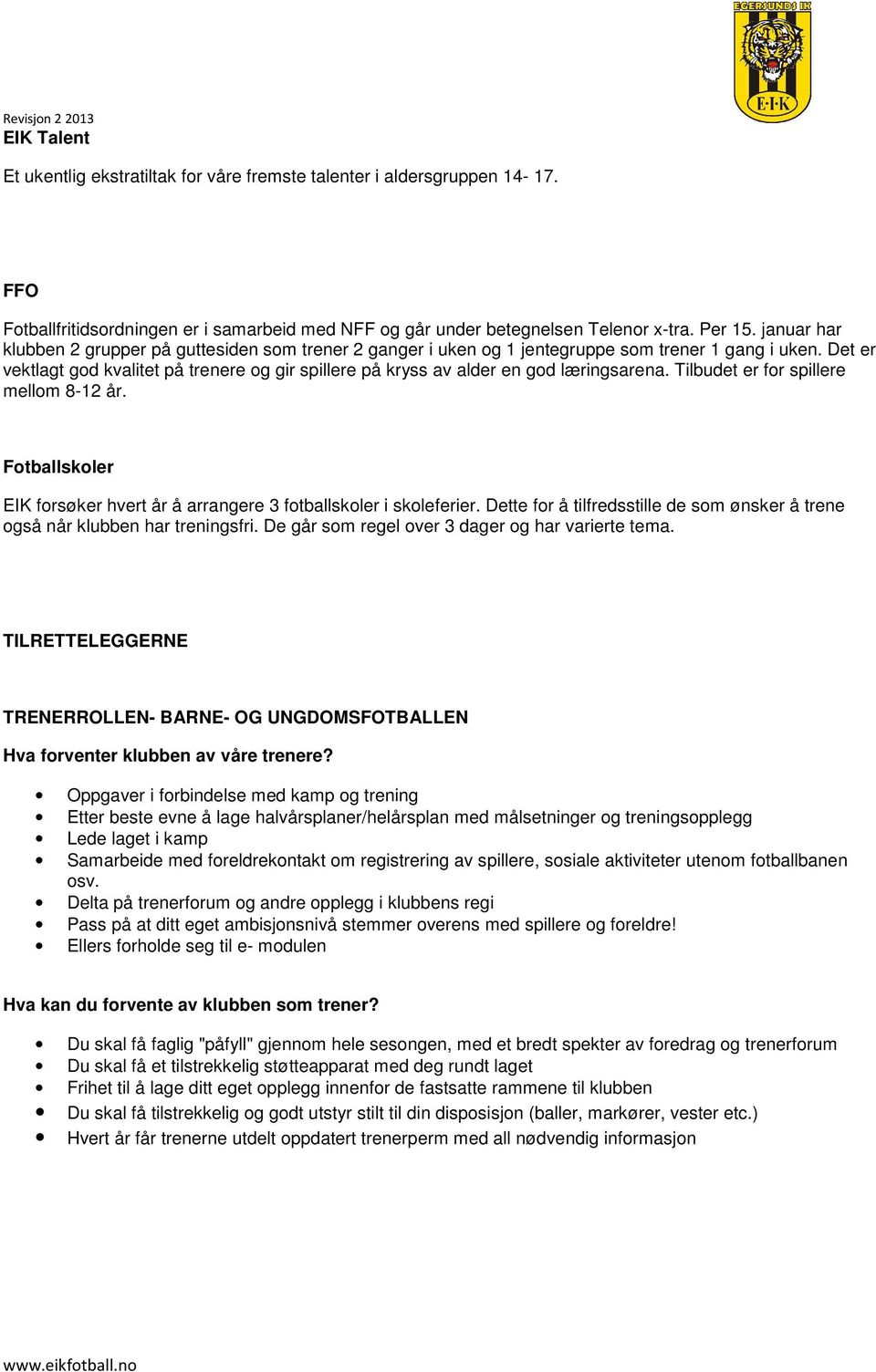 Det er vektlagt god kvalitet på trenere og gir spillere på kryss av alder en god læringsarena. Tilbudet er for spillere mellom 8-12 år.