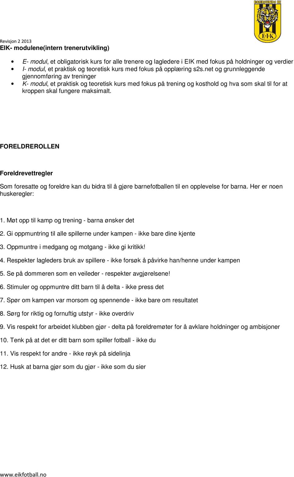 FORELDREROLLEN Foreldrevettregler Som foresatte og foreldre kan du bidra til å gjøre barnefotballen til en opplevelse for barna. Her er noen huskeregler: 1.