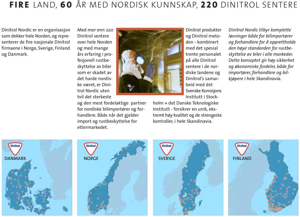 Med mer enn 220 Dinitrol sentere over hele Norden og med mange års erfaring i profesjonell rustbeskyttelse av biler som er skadet av det harde nordiske været, er Dinitrol Nordic uten tvil det