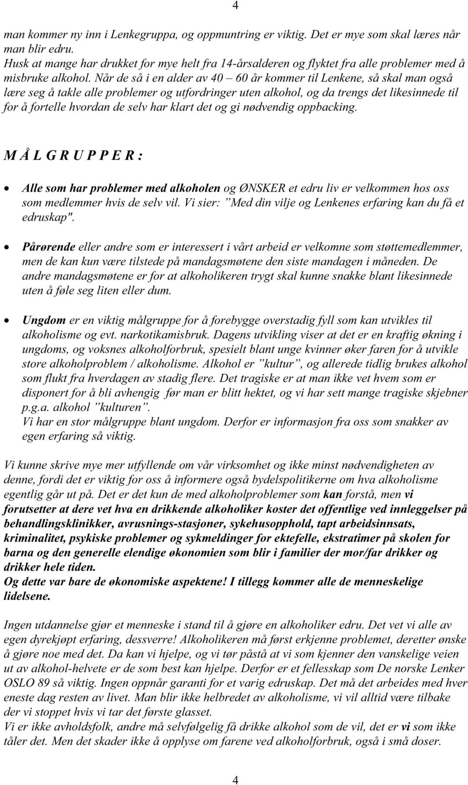 Når de så i en alder av 40 60 år kommer til Lenkene, så skal man også lære seg å takle alle problemer og utfordringer uten alkohol, og da trengs det likesinnede til for å fortelle hvordan de selv har