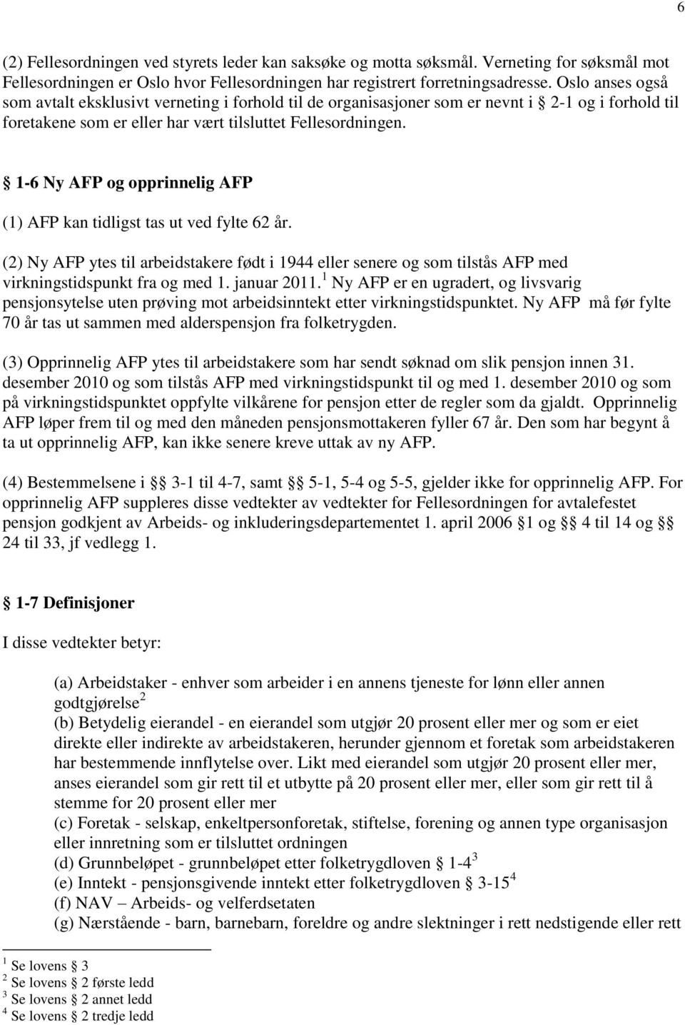 1-6 Ny AFP og opprinnelig AFP (1) AFP kan tidligst tas ut ved fylte 62 år. (2) Ny AFP ytes til arbeidstakere født i 1944 eller senere og som tilstås AFP med virkningstidspunkt fra og med 1.