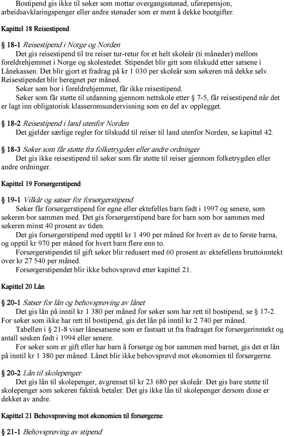 Stipendet blir gitt som tilskudd etter satsene i Lånekassen. Det blir gjort et fradrag på kr 1 030 per skoleår som søkeren må dekke selv. Reisestipendet blir beregnet per måned.