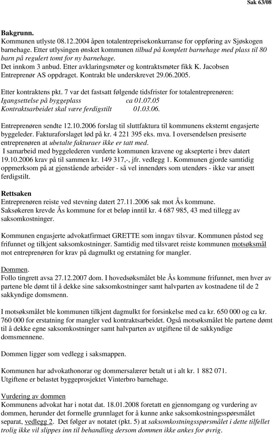 Jacobsen Entreprenør AS oppdraget. Kontrakt ble underskrevet 29.06.2005. Etter kontraktens pkt. 7 var det fastsatt følgende tidsfrister for totalentreprenøren: Igangsettelse på byggeplass ca 01.07.