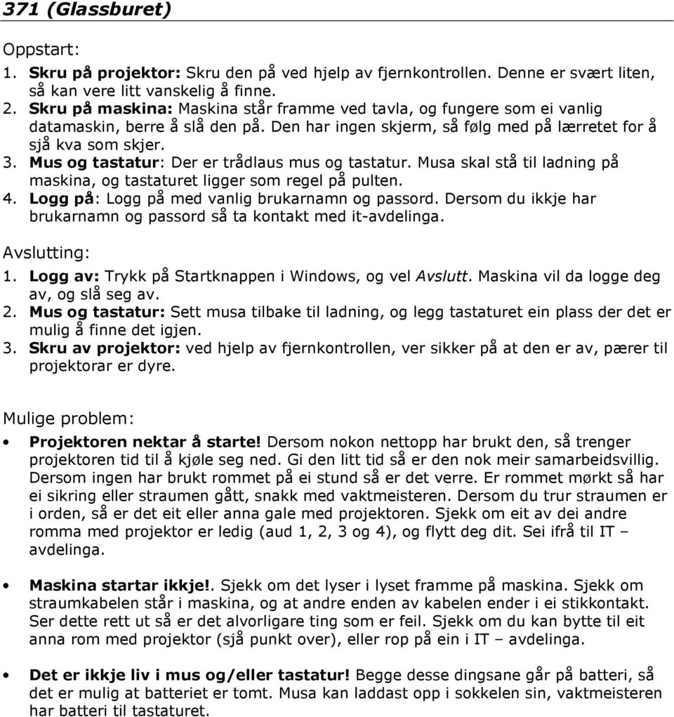 Mus og tastatur: Der er trådlaus mus og tastatur. Musa skal stå til ladning på maskina, og tastaturet ligger som regel på pulten. brukarnamn og passord så ta kontakt med it- av, og slå seg av. 2.