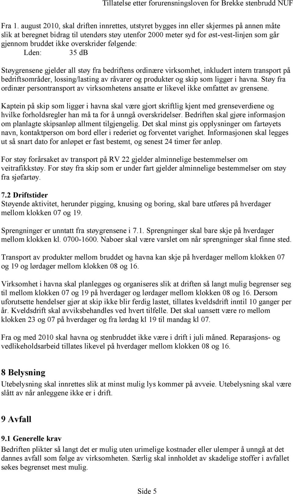 overskrider følgende: Lden: 35 db Støygrensene gjelder all støy fra bedriftens ordinære virksomhet, inkludert intern transport på bedriftsområder, lossing/lasting av råvarer og produkter og skip som