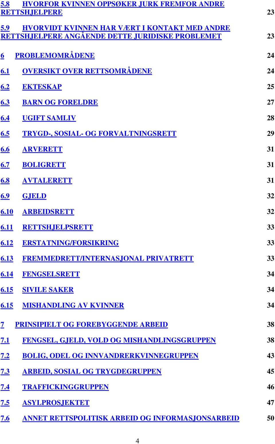 9 GJELD 32 6.10 ARBEIDSRETT 32 6.11 RETTSHJELPSRETT 33 6.12 ERSTATNING/FORSIKRING 33 6.13 FREMMEDRETT/INTERNASJONAL PRIVATRETT 33 6.14 FENGSELSRETT 34 6.15 SIVILE SAKER 34 6.