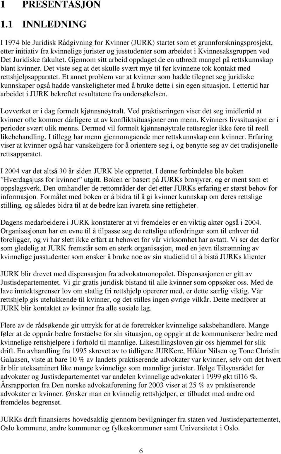 Juridiske fakultet. Gjennom sitt arbeid oppdaget de en utbredt mangel på rettskunnskap blant kvinner. Det viste seg at det skulle svært mye til før kvinnene tok kontakt med rettshjelpsapparatet.