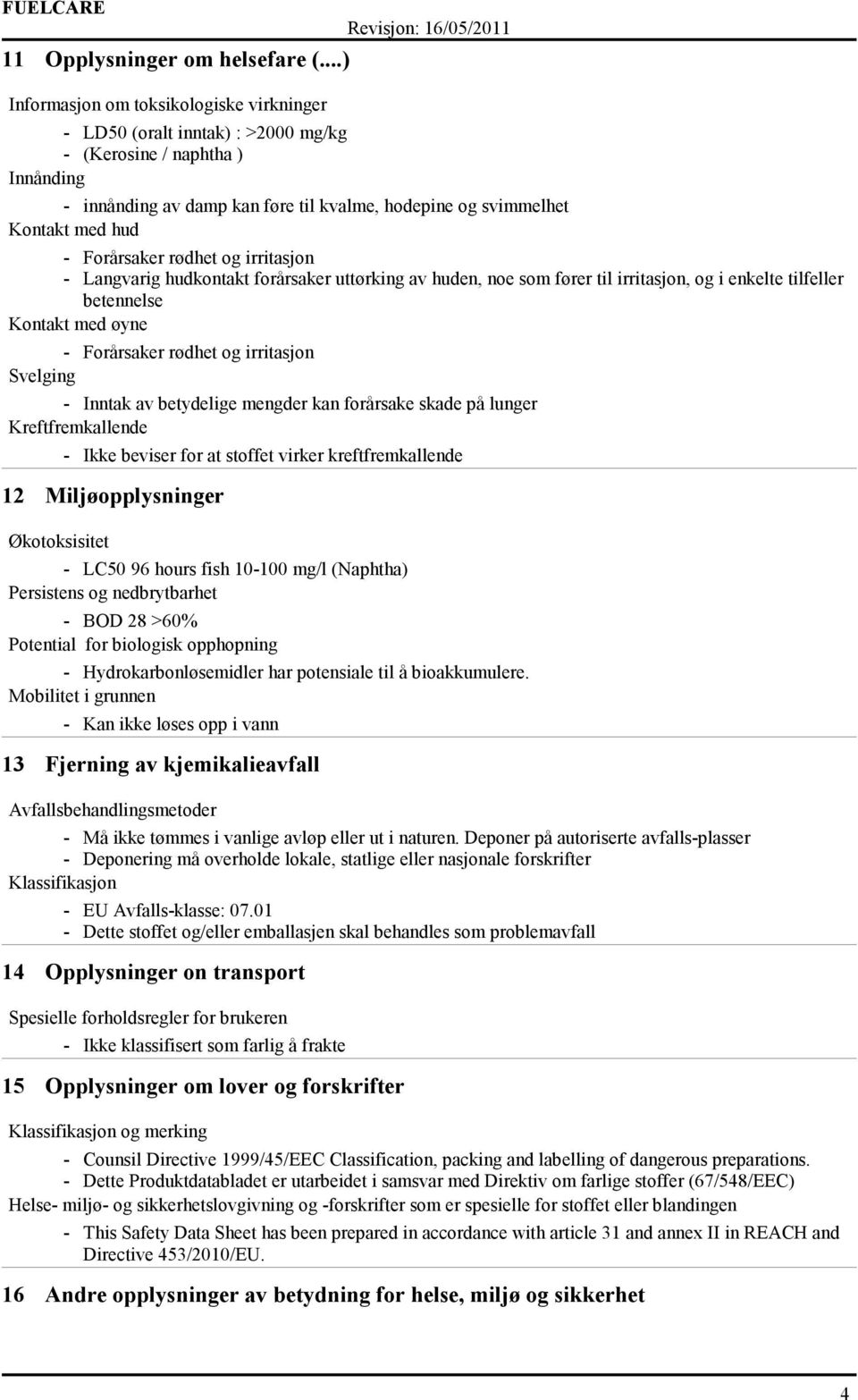 Forårsaker rødhet og irritasjon - Langvarig hudkontakt forårsaker uttørking av huden, noe som fører til irritasjon, og i enkelte tilfeller betennelse Kontakt med øyne - Forårsaker rødhet og