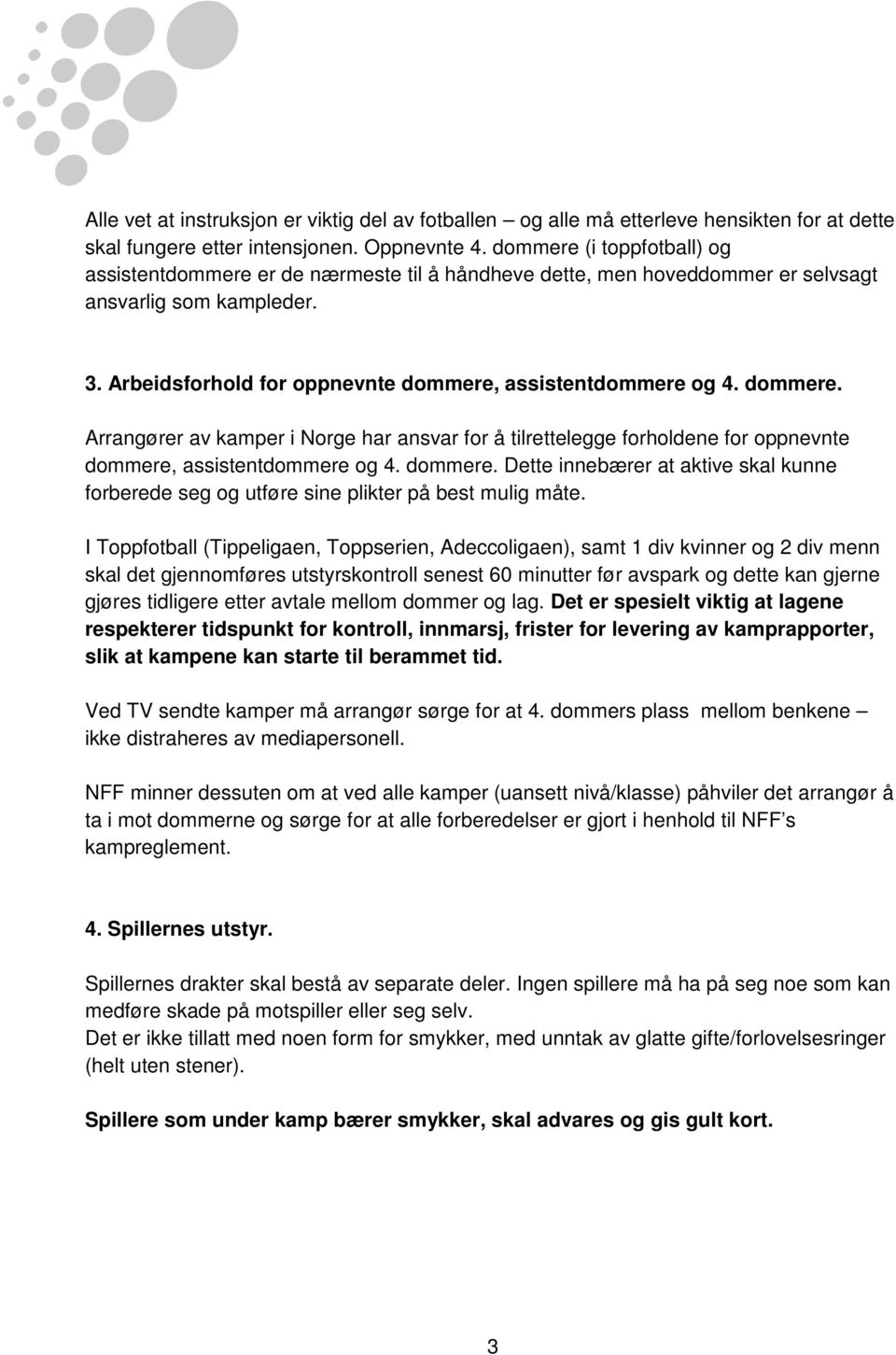 dommere. Arrangører av kamper i Norge har ansvar for å tilrettelegge forholdene for oppnevnte dommere, assistentdommere og 4. dommere. Dette innebærer at aktive skal kunne forberede seg og utføre sine plikter på best mulig måte.