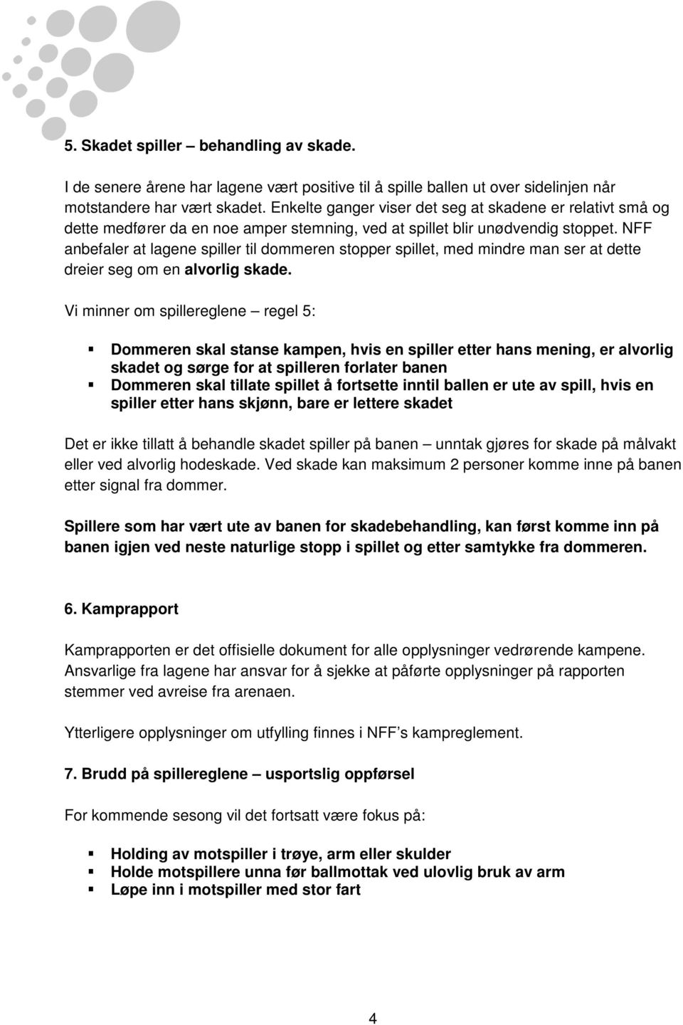 NFF anbefaler at lagene spiller til dommeren stopper spillet, med mindre man ser at dette dreier seg om en alvorlig skade.