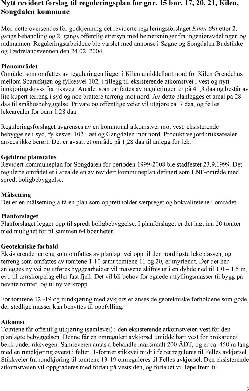 Reguleringsarbeidene ble varslet med annonse i Søgne og Songdalen Budstikke og Fædrelandsvennen den 24.02. 2004.